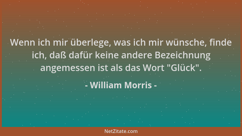 William Morris - Wenn ich mir überlege, was ich mir wünsche, finde ich, daß dafür keine andere Bezeichnung angemessen ist a...