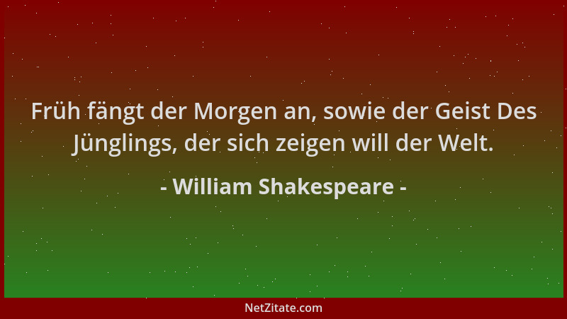 William Shakespeare - Früh fängt der Morgen an, sowie der Geist Des Jünglings, der sich zeigen will der Welt....