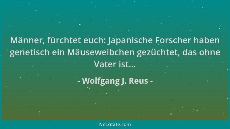 Wolfgang J. Reus - Männer, fürchtet euch: Japanische Forscher haben genetisch ein Mäuseweibchen gezüchtet, das ohne Vater i...