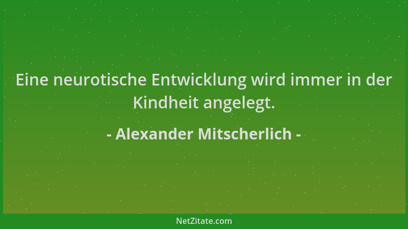 Alexander Mitscherlich - Eine neurotische Entwicklung wird immer in der Kindheit angelegt....