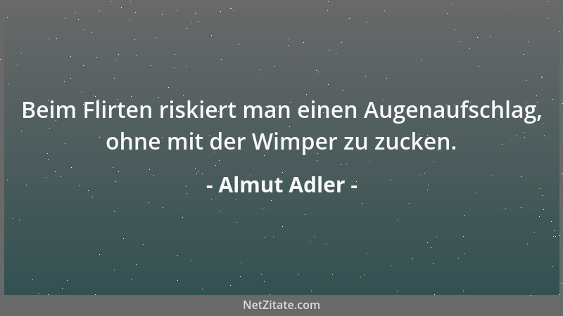 Almut Adler - Beim Flirten riskiert man einen Augenaufschlag, ohne mit der Wimper zu zucken....