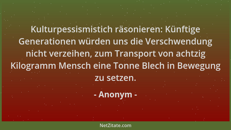 Anonym - Kulturpessismistich räsonieren: Künftige Generationen würden uns die Verschwendung nicht verzeihen, zum Transport...
