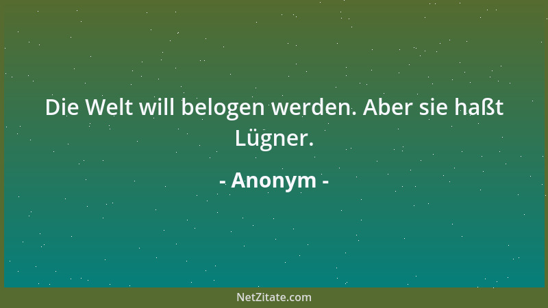 Anonym - Die Welt will belogen werden. Aber sie haßt Lügner....