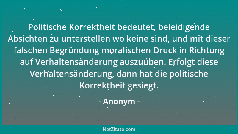 Anonym - Politische Korrektheit bedeutet, beleidigende Absichten zu unterstellen wo keine sind, und mit dieser falschen Beg...