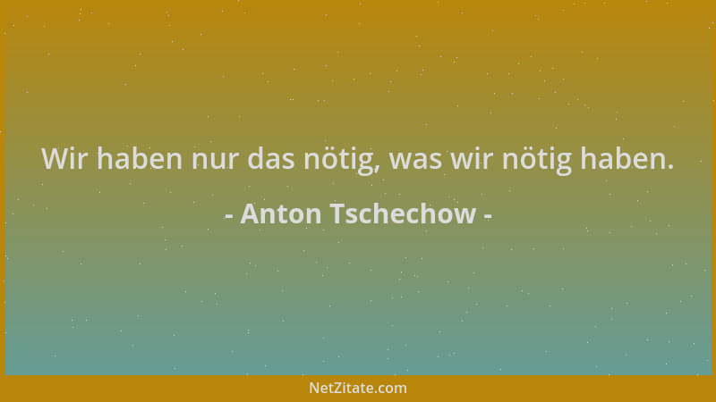 Anton Tschechow - Wir haben nur das nötig, was wir nötig haben....