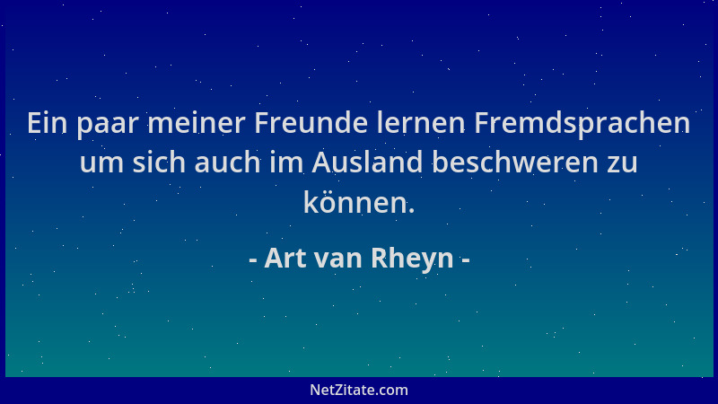 Art van Rheyn - Ein paar meiner Freunde lernen Fremdsprachen um sich auch im Ausland beschweren zu können....