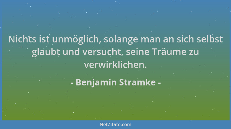 Benjamin Stramke - Nichts ist unmöglich, solange man an sich selbst glaubt und versucht, seine Träume zu verwirklichen....