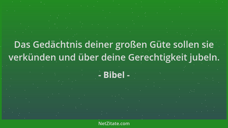 Bibel - Das Gedächtnis deiner großen Güte sollen sie verkünden und über deine Gerechtigkeit jubeln....