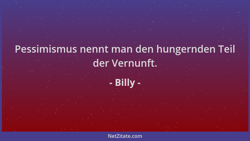 Billy - Pessimismus nennt man den hungernden Teil der Vernunft....