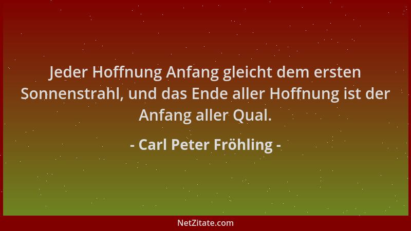 Carl Peter Fröhling - Jeder Hoffnung Anfang gleicht dem ersten Sonnenstrahl, und das Ende aller Hoffnung ist der Anfang all...