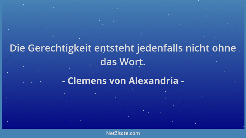 Clemens von Alexandria - Die Gerechtigkeit entsteht jedenfalls nicht ohne das Wort....