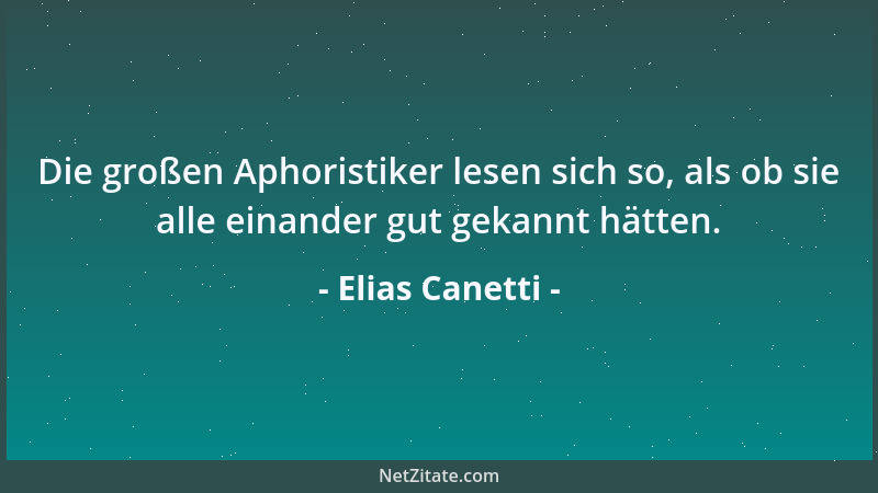 Elias Canetti - Die großen Aphoristiker lesen sich so, als ob sie alle einander gut gekannt hätten....