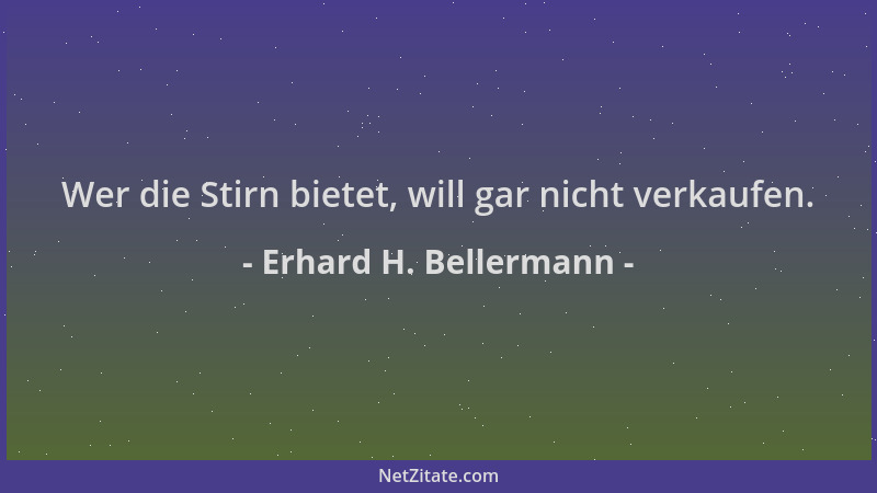 Erhard H. Bellermann - Wer die Stirn bietet, will gar nicht verkaufen....