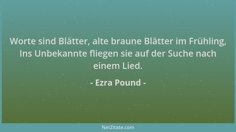 Ezra Pound - Worte sind Blätter, alte braune Blätter im Frühling, Ins Unbekannte fliegen sie auf der Suche nach einem Lied....