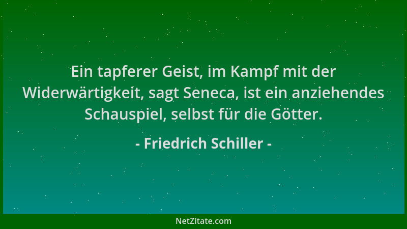 Friedrich Schiller - Ein tapferer Geist, im Kampf mit der Widerwärtigkeit, sagt Seneca, ist ein anziehendes Schauspiel, sel...