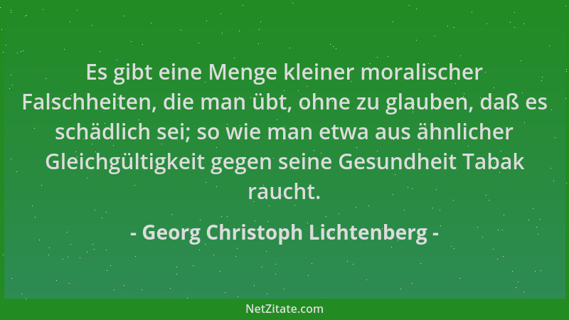 Georg Christoph Lichtenberg - Es gibt eine Menge kleiner moralischer Falschheiten, die man übt, ohne zu glauben, daß es sch...