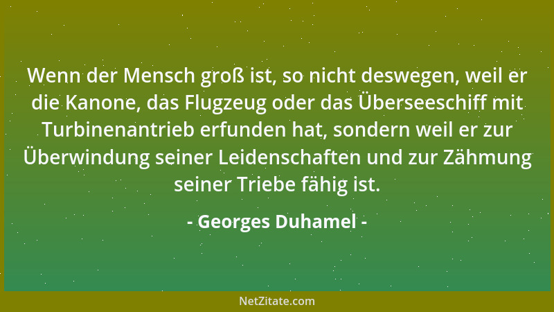 Georges Duhamel - Wenn der Mensch groß ist, so nicht deswegen, weil er die Kanone, das Flugzeug oder das Überseeschiff mit...