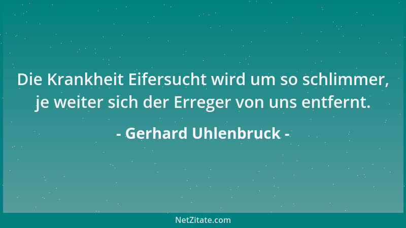 Gerhard Uhlenbruck - Die Krankheit Eifersucht wird um so schlimmer, je weiter sich der Erreger von uns entfernt....