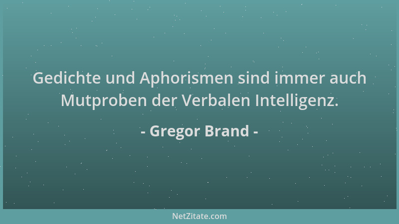 Gregor Brand - Gedichte und Aphorismen sind immer auch Mutproben der Verbalen Intelligenz....