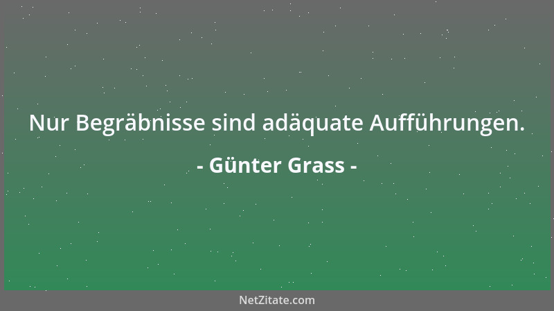 Günter Grass - Nur Begräbnisse sind adäquate Aufführungen....