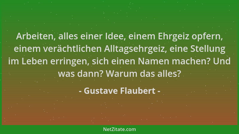 Gustave Flaubert - Arbeiten, alles einer Idee, einem Ehrgeiz opfern, einem verächtlichen Alltagsehrgeiz, eine Stellung im L...