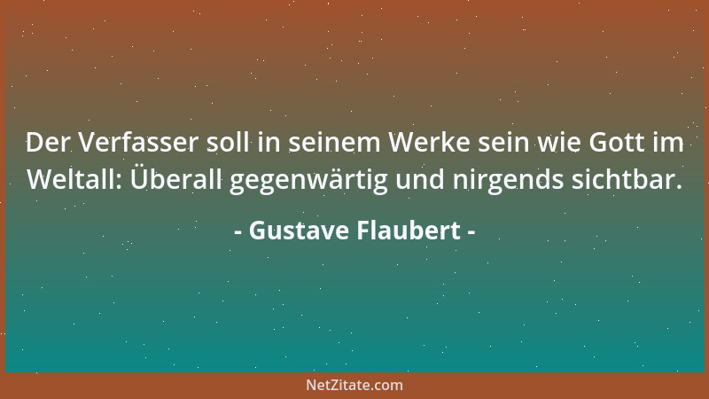 Gustave Flaubert - Der Verfasser soll in seinem Werke sein wie Gott im Weltall: Überall gegenwärtig und nirgends sichtbar....
