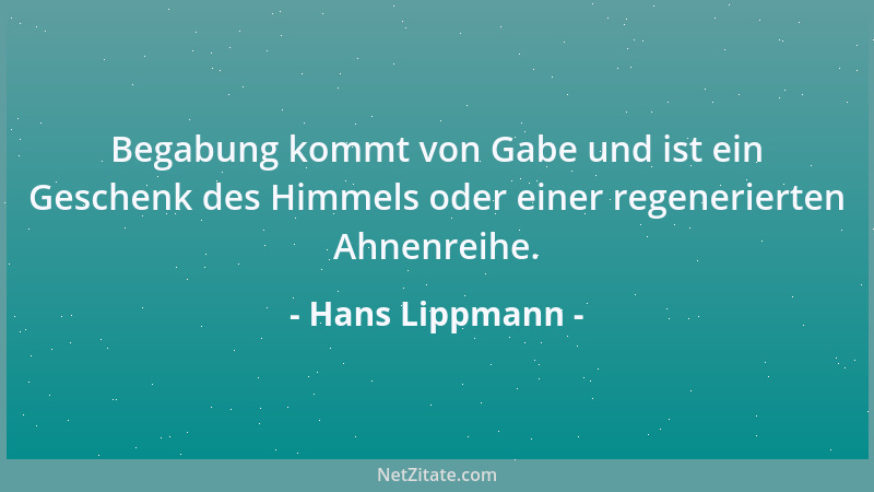 Hans Lippmann - Begabung kommt von Gabe und ist ein Geschenk des Himmels oder einer regenerierten Ahnenreihe....