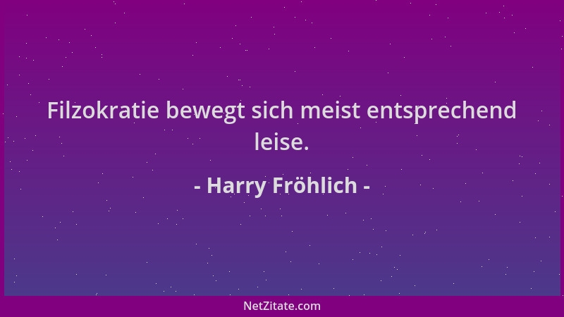 Harry Fröhlich - Filzokratie bewegt sich meist entsprechend leise....