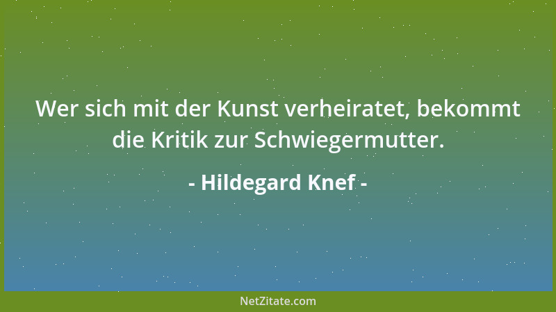 Hildegard Knef - Wer sich mit der Kunst verheiratet, bekommt die Kritik zur Schwiegermutter....
