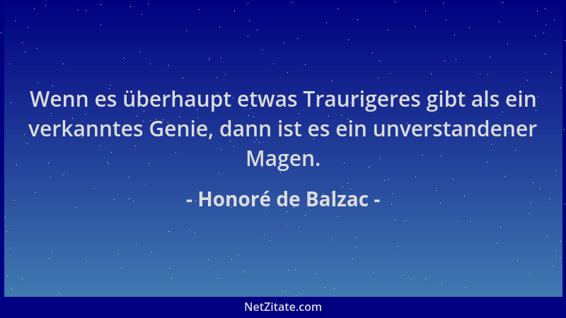 Honoré de Balzac - Wenn es überhaupt etwas Traurigeres gibt als ein verkanntes Genie, dann ist es ein unverstandener Magen....