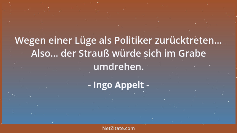 Ingo Appelt - Wegen einer Lüge als Politiker zurücktreten... Also... der Strauß würde sich im Grabe umdrehen....