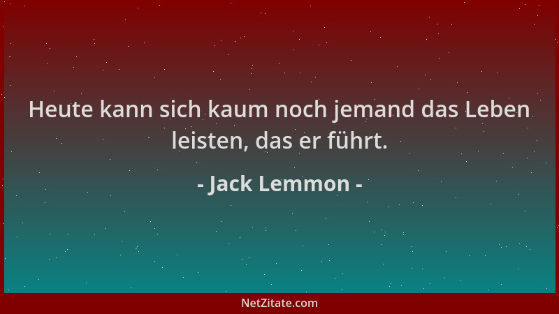 Jack Lemmon - Heute kann sich kaum noch jemand das Leben leisten, das er führt....