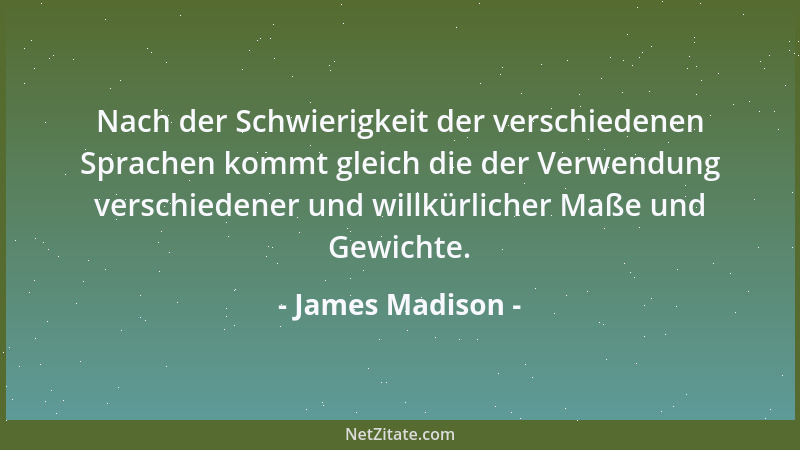 James Madison - Nach der Schwierigkeit der verschiedenen Sprachen kommt gleich die der Verwendung verschiedener und willkür...