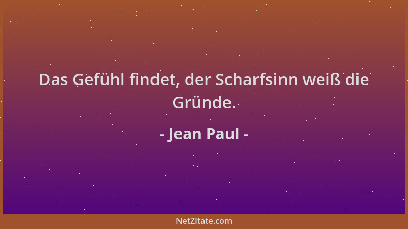 Jean Paul - Das Gefühl findet, der Scharfsinn weiß die Gründe....