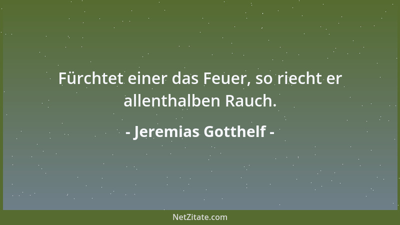 Jeremias Gotthelf - Fürchtet einer das Feuer, so riecht er allenthalben Rauch....