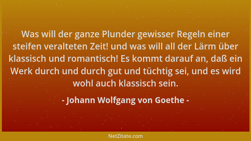 Johann Wolfgang von Goethe - Was will der ganze Plunder gewisser Regeln einer steifen veralteten Zeit! und was will all der...