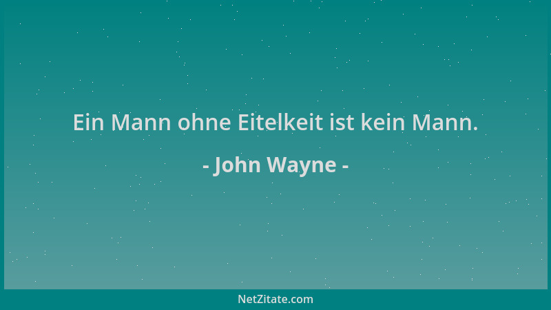John Wayne - Ein Mann ohne Eitelkeit ist kein Mann....