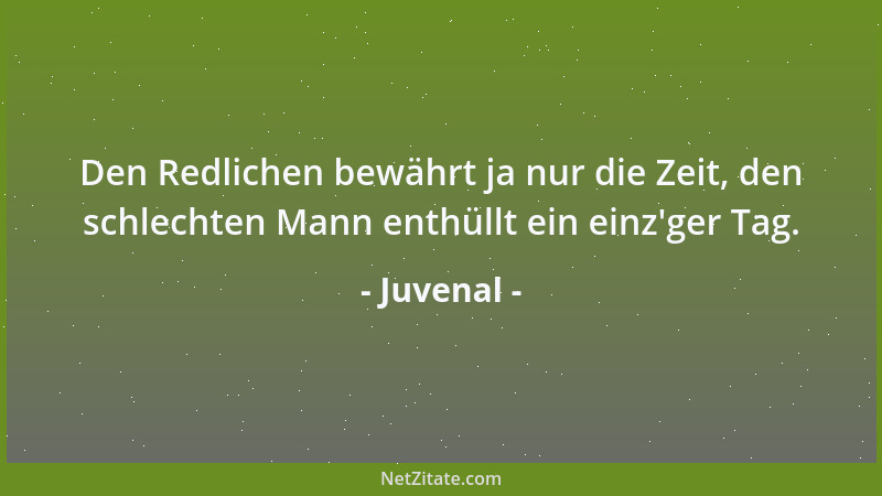 Juvenal - Den Redlichen bewährt ja nur die Zeit, den schlechten Mann enthüllt ein einz 'ger Tag....
