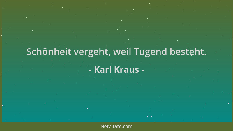 Karl Kraus - Schönheit vergeht, weil Tugend besteht....