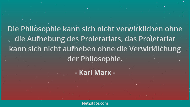 Karl Marx - Die Philosophie kann sich nicht verwirklichen ohne die Aufhebung des Proletariats, das Proletariat kann sich ni...