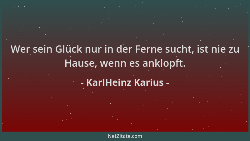 KarlHeinz Karius - Wer sein Glück nur in der Ferne sucht, ist nie zu Hause, wenn es anklopft....