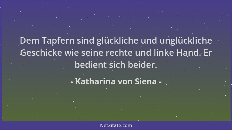 Katharina von Siena - Dem Tapfern sind glückliche und unglückliche Geschicke wie seine rechte und linke Hand. Er bedient si...