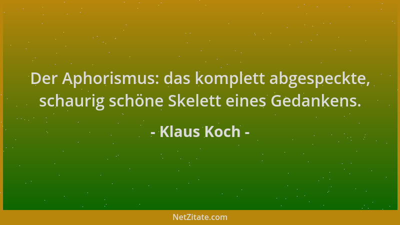 Klaus Koch - Der Aphorismus: das komplett abgespeckte, schaurig schöne Skelett eines Gedankens....