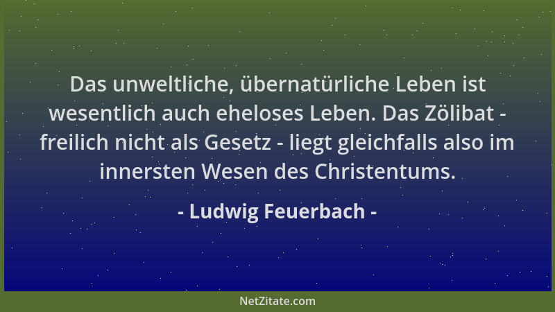 Ludwig Feuerbach - Das unweltliche, übernatürliche Leben ist wesentlich auch eheloses Leben. Das Zölibat - freilich nicht a...