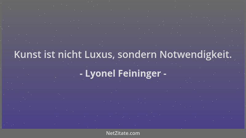 Lyonel Feininger - Kunst ist nicht Luxus, sondern Notwendigkeit....