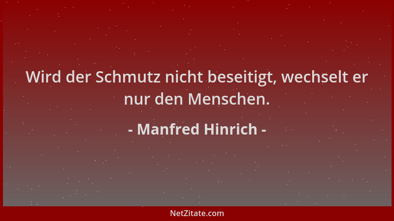 Manfred Hinrich - Wird der Schmutz nicht beseitigt, wechselt er nur den Menschen....