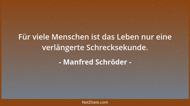 Manfred Schröder - Für viele Menschen ist das Leben nur eine verlängerte Schrecksekunde....