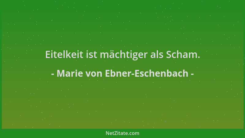 Marie von Ebner-Eschenbach - Eitelkeit ist mächtiger als Scham....