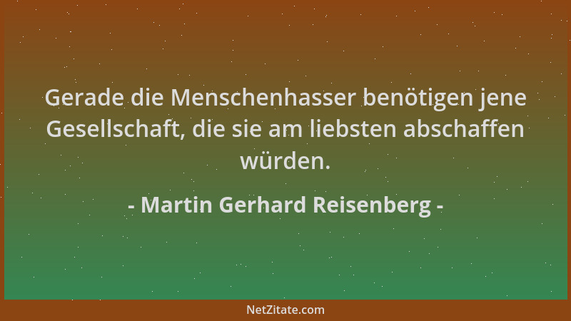 Martin Gerhard Reisenberg - Gerade die Menschenhasser benötigen jene Gesellschaft, die sie am liebsten abschaffen würden....