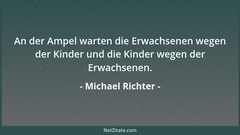 Michael Richter - An der Ampel warten die Erwachsenen wegen der Kinder und die Kinder wegen der Erwachsenen....